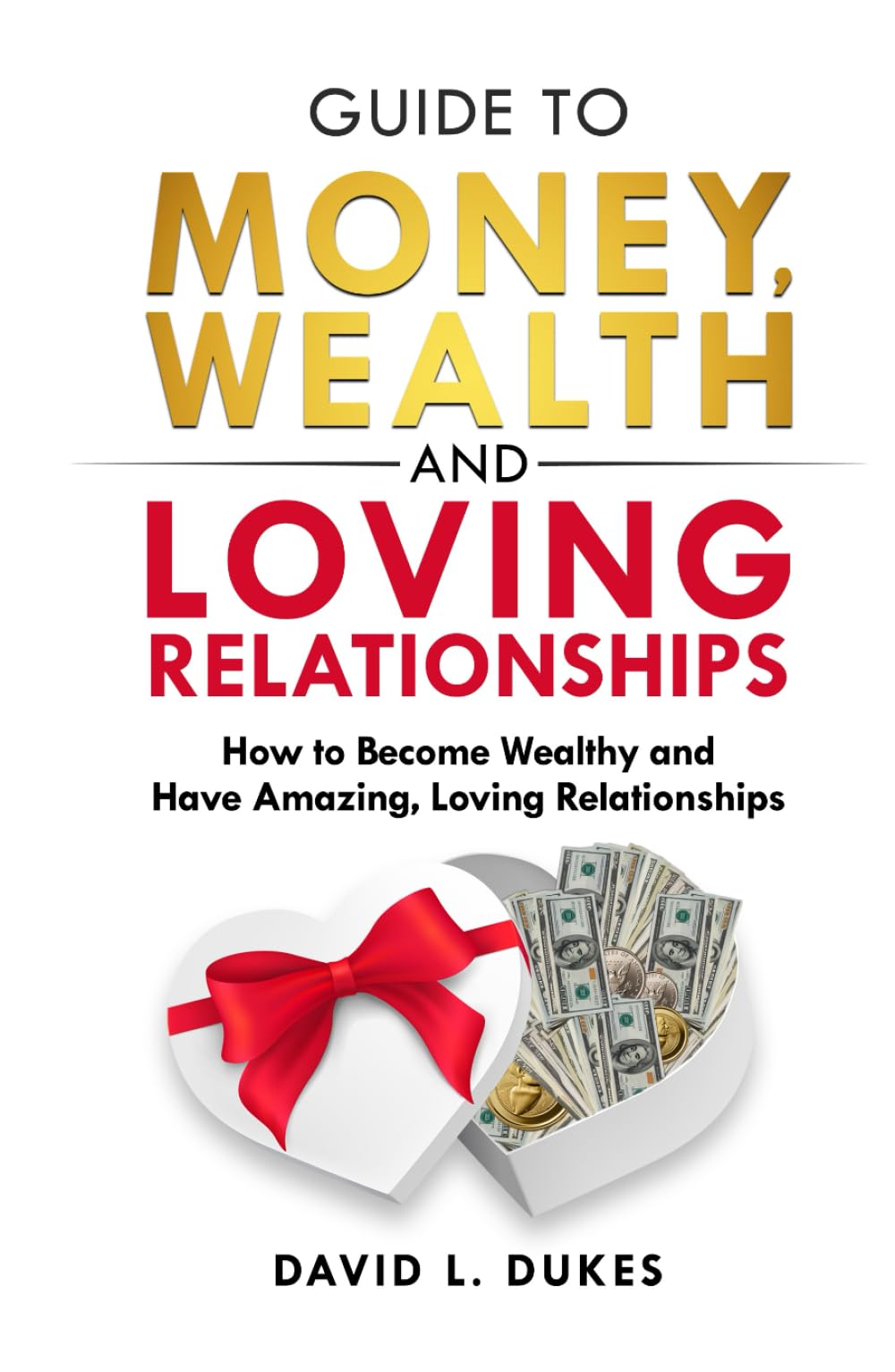 Guide To Money, Wealth, And Loving Relationships: How to Become Wealthy and Have Amazing, Loving Relationships