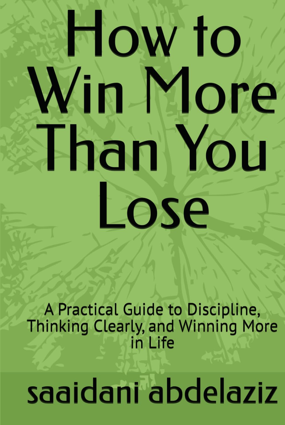 How to Win More Than You Lose: A Practical Guide to Discipline, Thinking Clearly, and Winning More in Life
