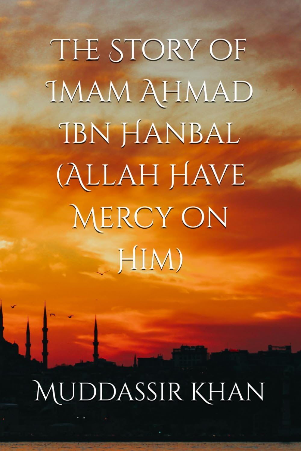 The Story of Imam Ahmad Ibn Hanbal (Allah Have Mercy on Him): 1 (Biography of Islamic Scholars)