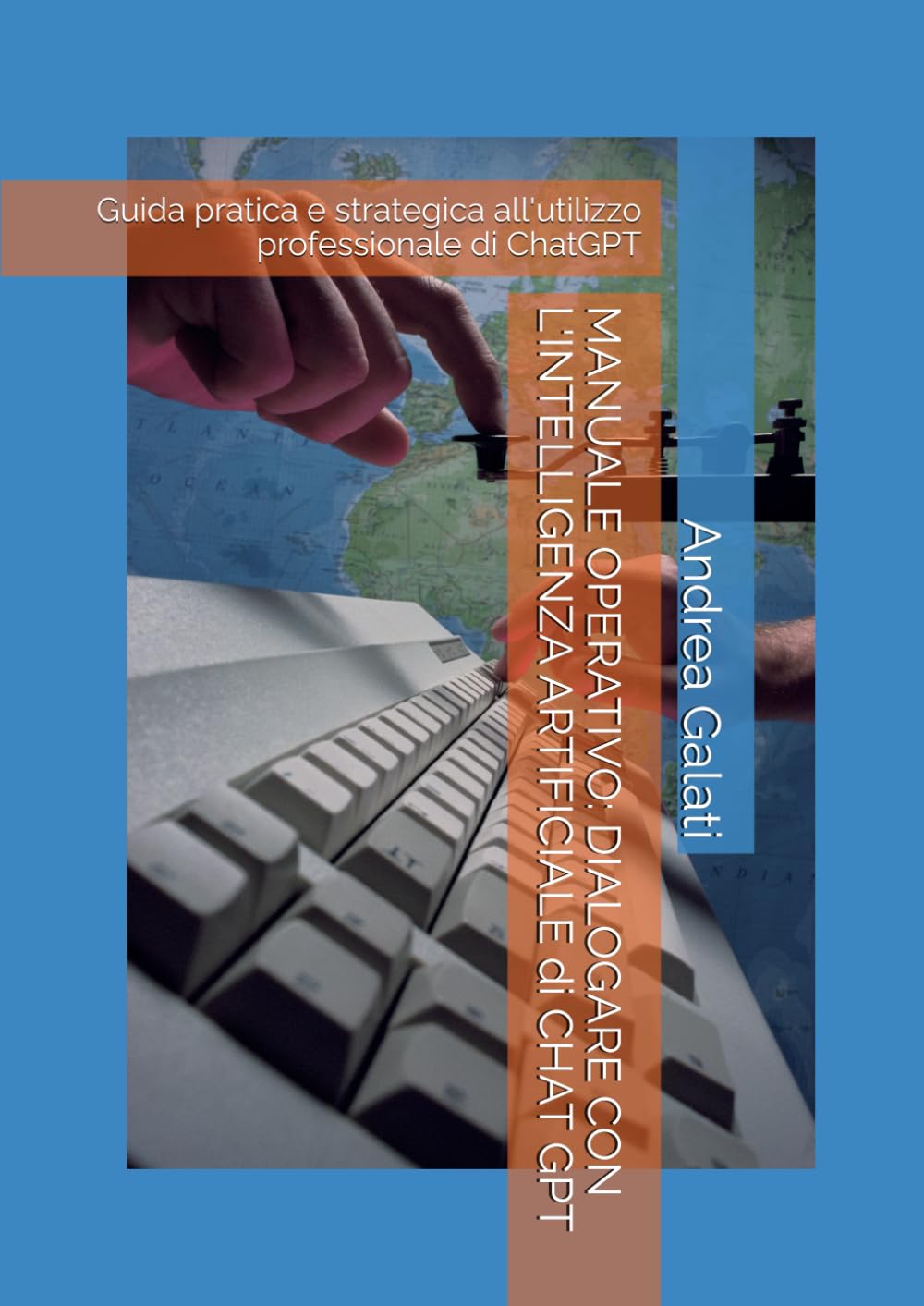 MANUALE OPERATIVO: DIALOGARE CON L'INTELLIGENZA ARTIFICIALE di CHAT GPT: Guida pratica e strategica all'utilizzo professionale di ChatGPT