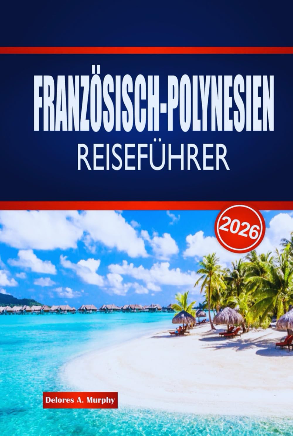 FRANZÖSISCH-POLYNESIEN REISEFÜHRER 2026: Entdecken Sie Inselhüpfen, lokale Kultur, Küche und praktische Ratschläge