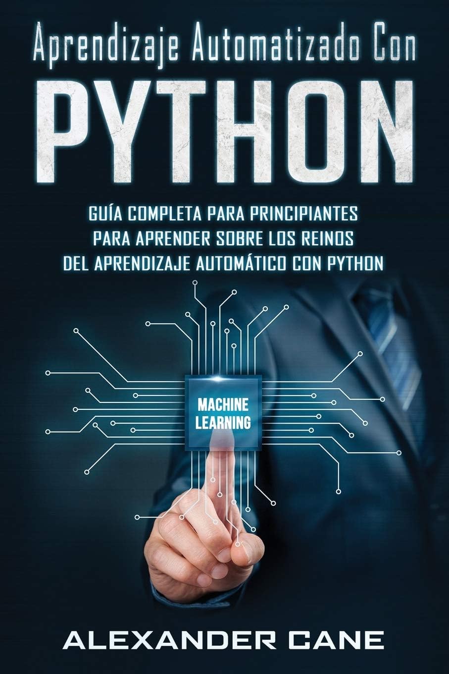 Aprendizaje Automatizado Con Python: Guía completa para principiantes para aprender sobre los reinos del aprendizaje automático con Python(Libro En Espanol/Machine Learning with Python Spanish Book) Paperback – 11 October 2019