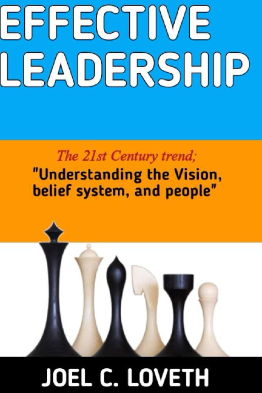 EFFECTIVE LEADERSHIP: THE 21ST CENTURY TREND: UNDERSTANDING THE VISION, BELIEF SYSTEM, AND PEOPLE