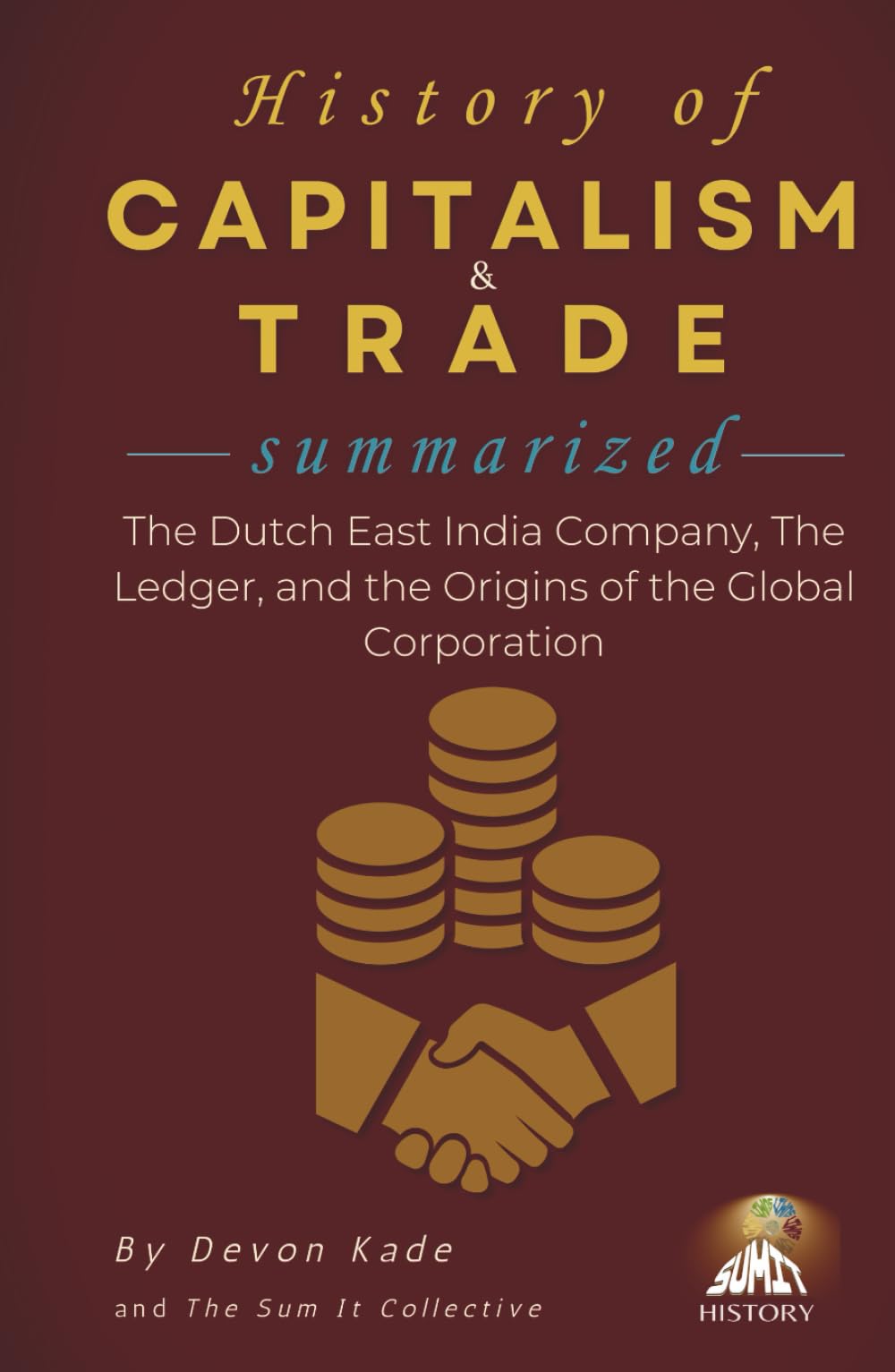 HISTORY OF CAPITALISM & TRADE Summarized: The Dutch East India Company, The Ledger, and the Origins of the Global Corporation (History Summit Collection)