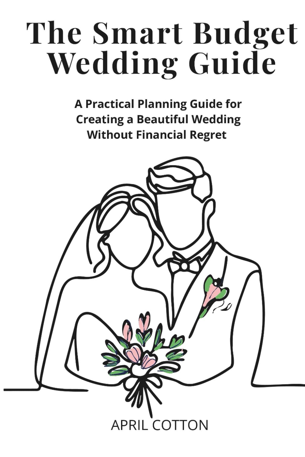 The Smart Budget Wedding Guide: A Practical Planning Guide for Creating a Beautiful Wedding Without Financial Regret