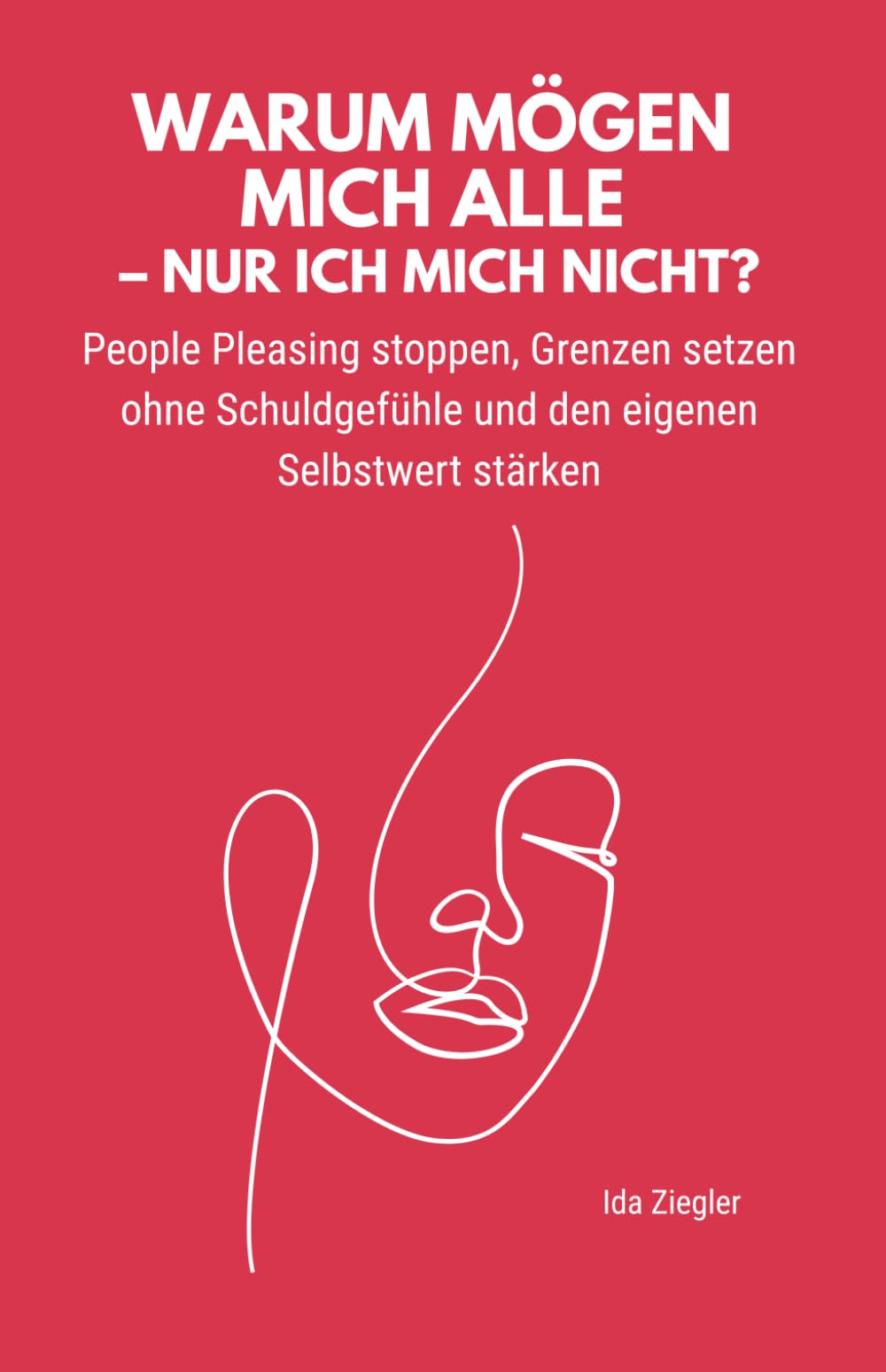 Warum mögen mich alle – nur ich mich nicht?: People Pleasing stoppen, Grenzen setzen ohne Schuldgefühle und den eigenen Selbstwert stärken.