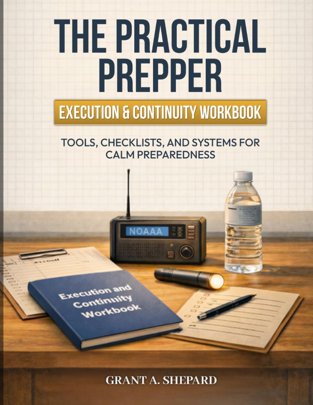 The Practical Prepper - Execution & Continuity Workbook: Tools, Checklists, and Systems for Calm Preparedness (The Practical Prepper Series)