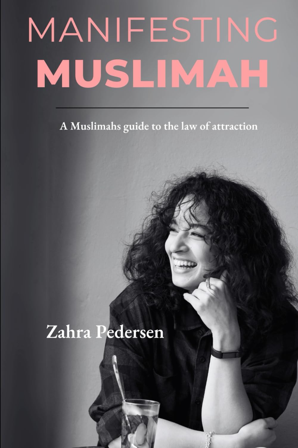 Manifesting Muslimah: A Muslimahs guide to the Law of Attraction