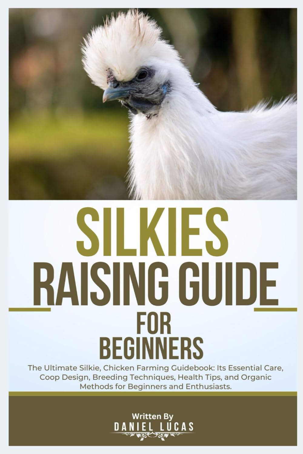 SILKIES RAISING GUIDE FOR BEGINNERS: The Ultimate Silkie Chicken Farming Guidebook: Its Essential Care, Coop Design, Breeding Techniques, Health Tips, and Organic Methods for Beginners and Enthusiasts