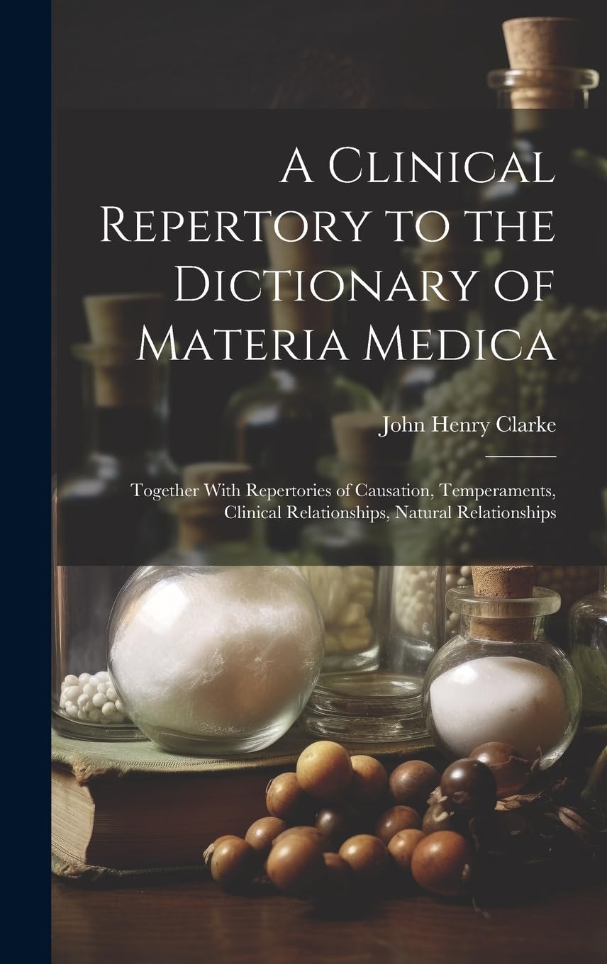 A Clinical Repertory to the Dictionary of Materia Medica: Together With Repertories of Causation, Temperaments, Clinical Relationships, Natural Relationships