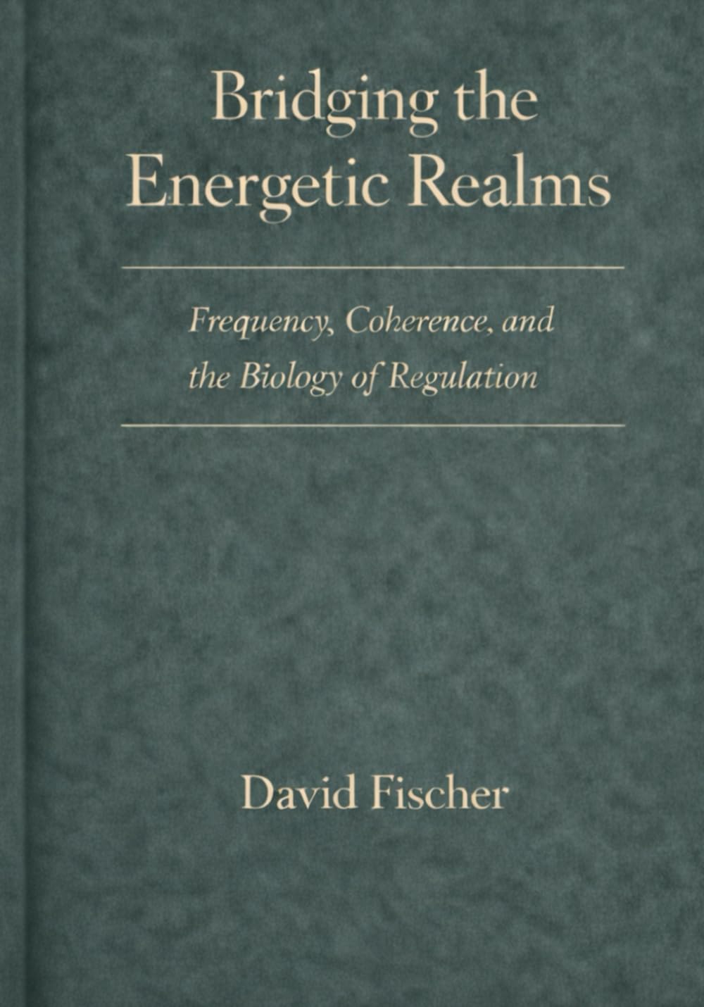 Bridging the Energetic Realms: Frequency, Coherence, and the Biology of Regulation (Bridging the Energetic Realms Series or The Coherence Series)