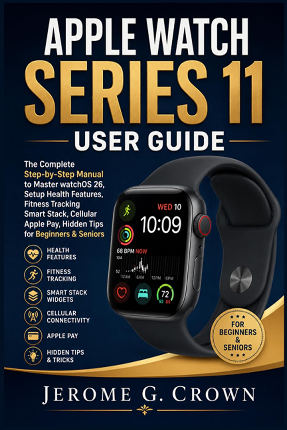 APPLE WATCH SERIES 11 USER GUIDE: The Complete Step-by-Step Manual to Master watchOS 26, Setup Health Features, Fitness Tracking Smart Stack, Cellular Apple Pay, Hidden Tips for Beginners & Seniors
