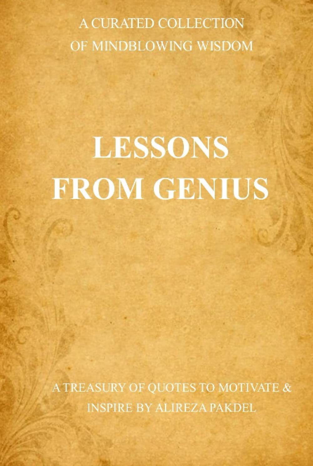 Life Lessons From Genius: A Curated Collection of Mind-Blowing Wisdom (A Treasury of Quotes to Motivate & Inspire) (The Greatest Quotes of All Time: Inspiring the Happy, Good and Funny in Life)