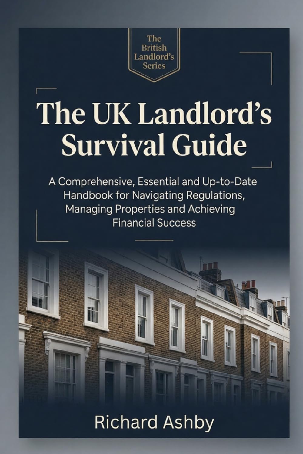 The UK Landlord’s Survival Guide: Navigating the Renters’ Rights Act, Making Tax Digital & the New Rules of Buy-to-Let (The British Landlord’s Series)