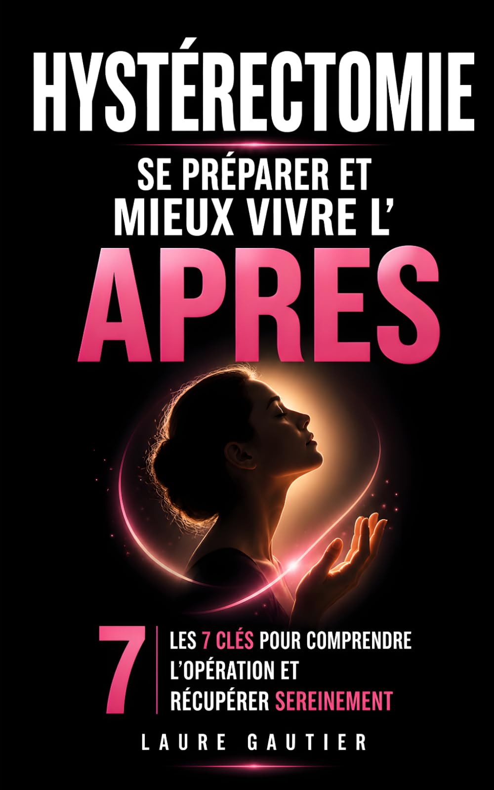 Hystérectomie - Se Préparer et Mieux Vivre l’Après: Les 7 Clés pour Comprendre l’Opération, Récupérer Sereinement et Retrouver Confiance en son Corps ... Opératoire | Comment Vivre Son Hystérectomie