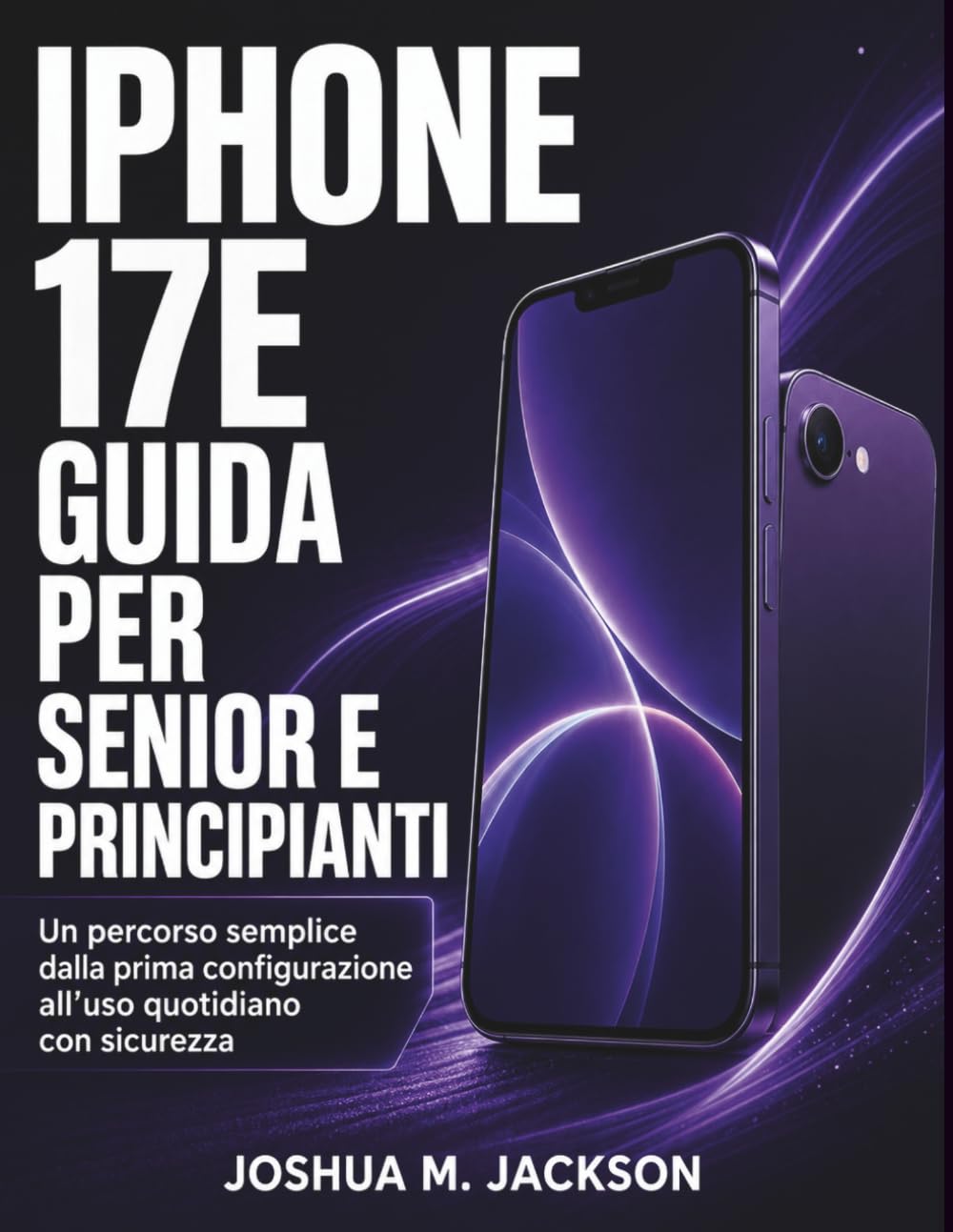 'iPhone 17E Guida Per Senior E Principianti: Un percorso semplice dalla prima configurazione all’uso quotidiano con sicurezza