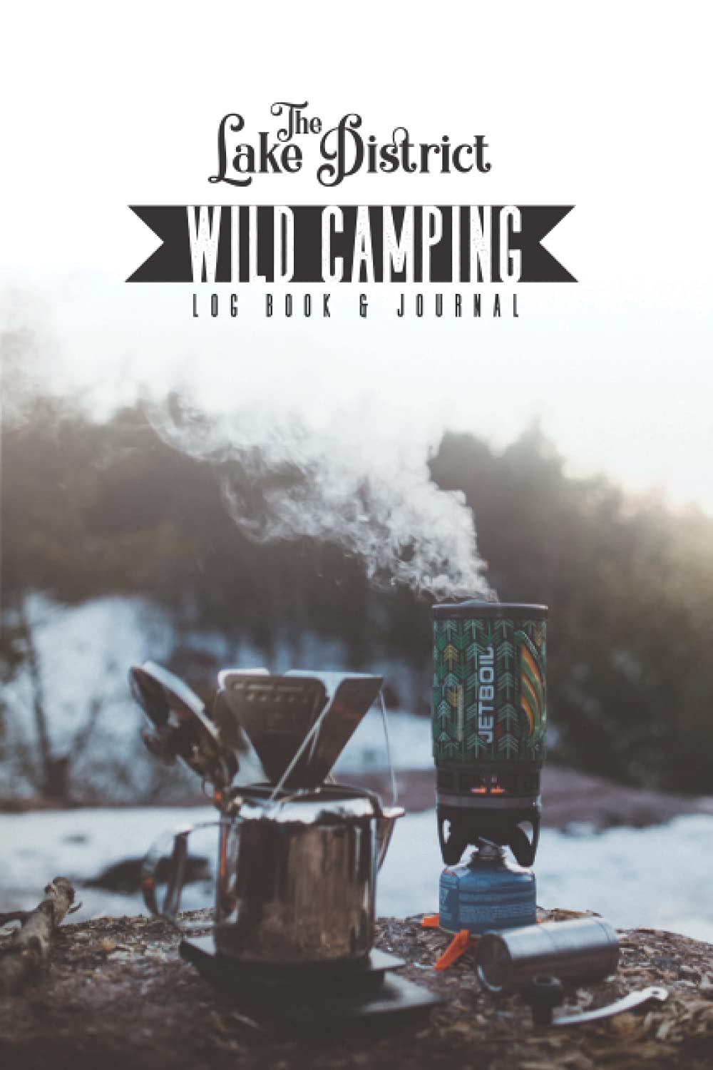 The Lake District Wild Camping Log Book & Journal: A Log Book For Recording & Reviewing Your Wild Camps In The Lakes | Look Back On Your Camping Adventures With Good Friends