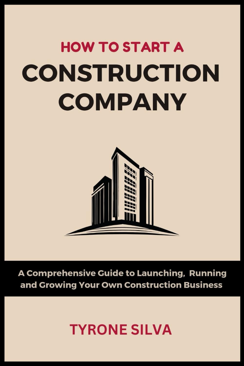 How to Start a Construction Company: A Comprehensive Guide to Launching, Running and Growing Your Own Construction Business
