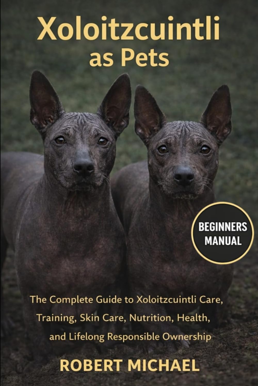 XOLOITZCUINTLI AS PETS: The Complete Guide to Xoloitzcuintli Care, Training, Skin Care, Nutrition, Health, and Lifelong Responsible Ownership