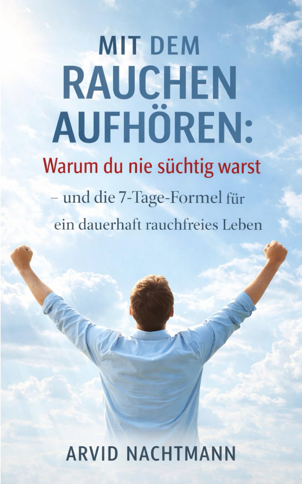 Mit dem Rauchen aufhören: Warum du nie süchtig warst – und die 7-Tage-Formel für ein dauerhaft rauchfreies Leben