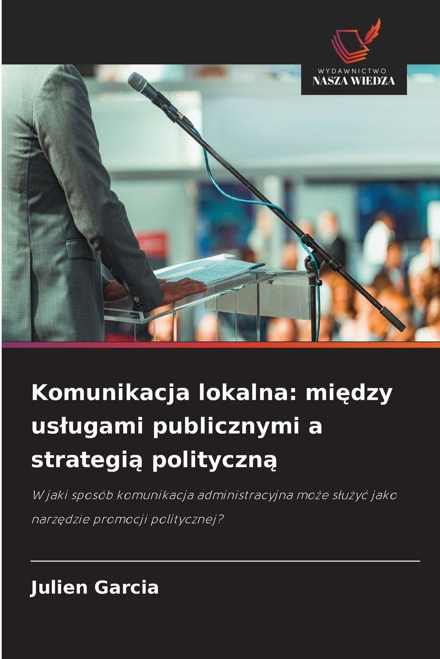 Komunikacja lokalna: mi¿dzy us¿ugami publicznymi a strategi¿ polityczn¿: W jaki sposób komunikacja administracyjna mo¿e s¿u¿y¿ jako narz¿dzie promocji politycznej?