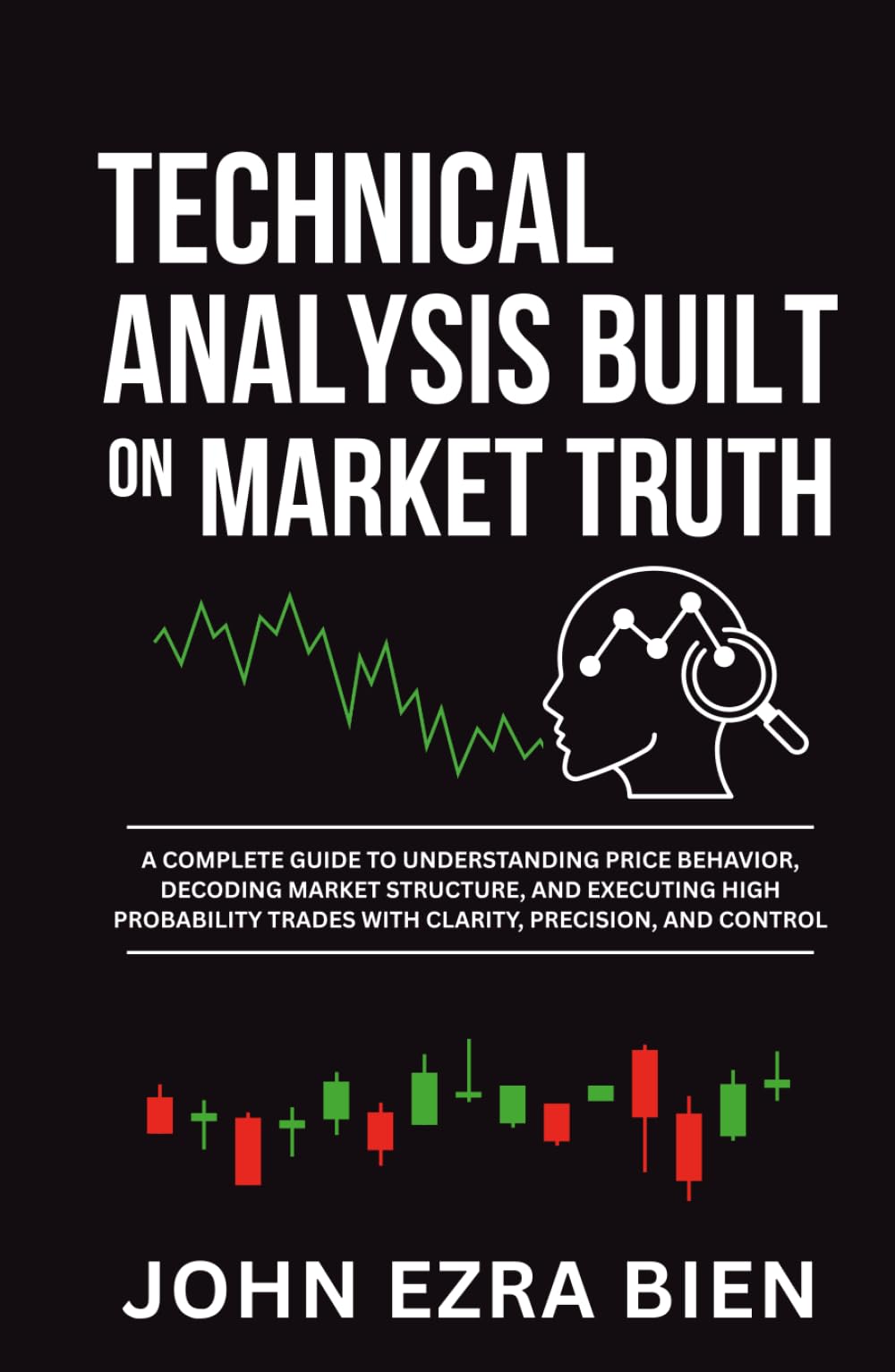 Technical Analysis Built on Market Truth: A Complete Guide to Understanding Price Behavior, Decoding Market Structure, and Executing High Probability Trades with Clarity, Precision, and Control
