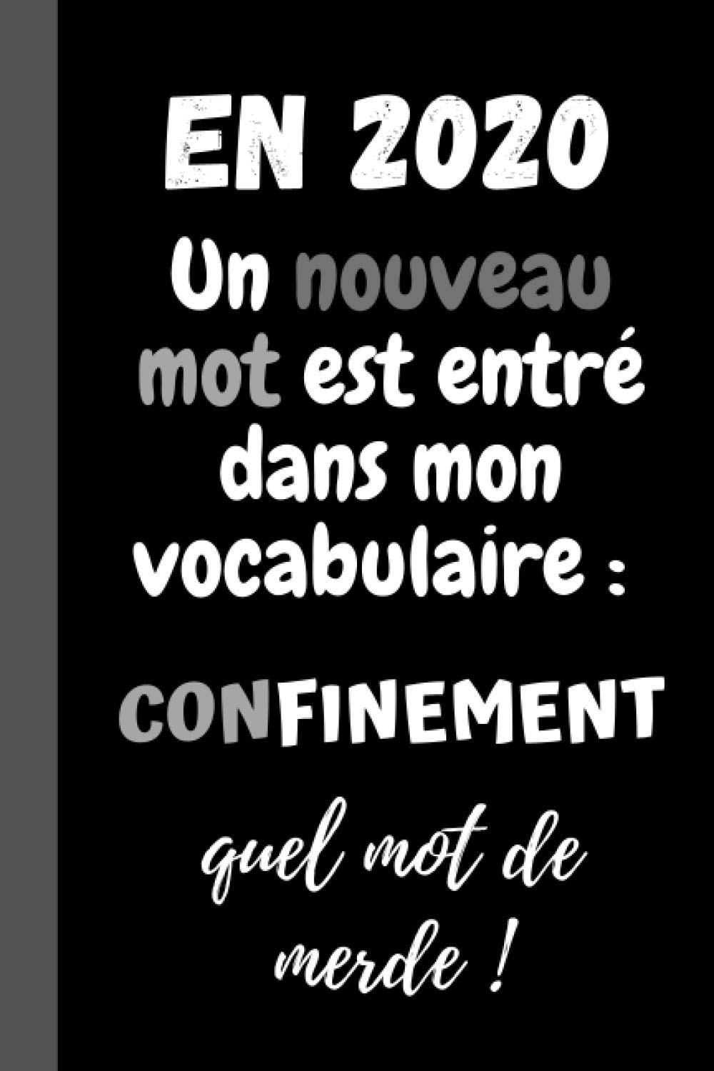 EN 2020, un nouveau mot est entré dans mon vocabulaire : CONFINEMENT. Quel mot de merde !: CARNET DE NOTES citations marrantes, humour, original, ... COUVERTURE SOUPLE- Cadeau pour rire HUMOUR.