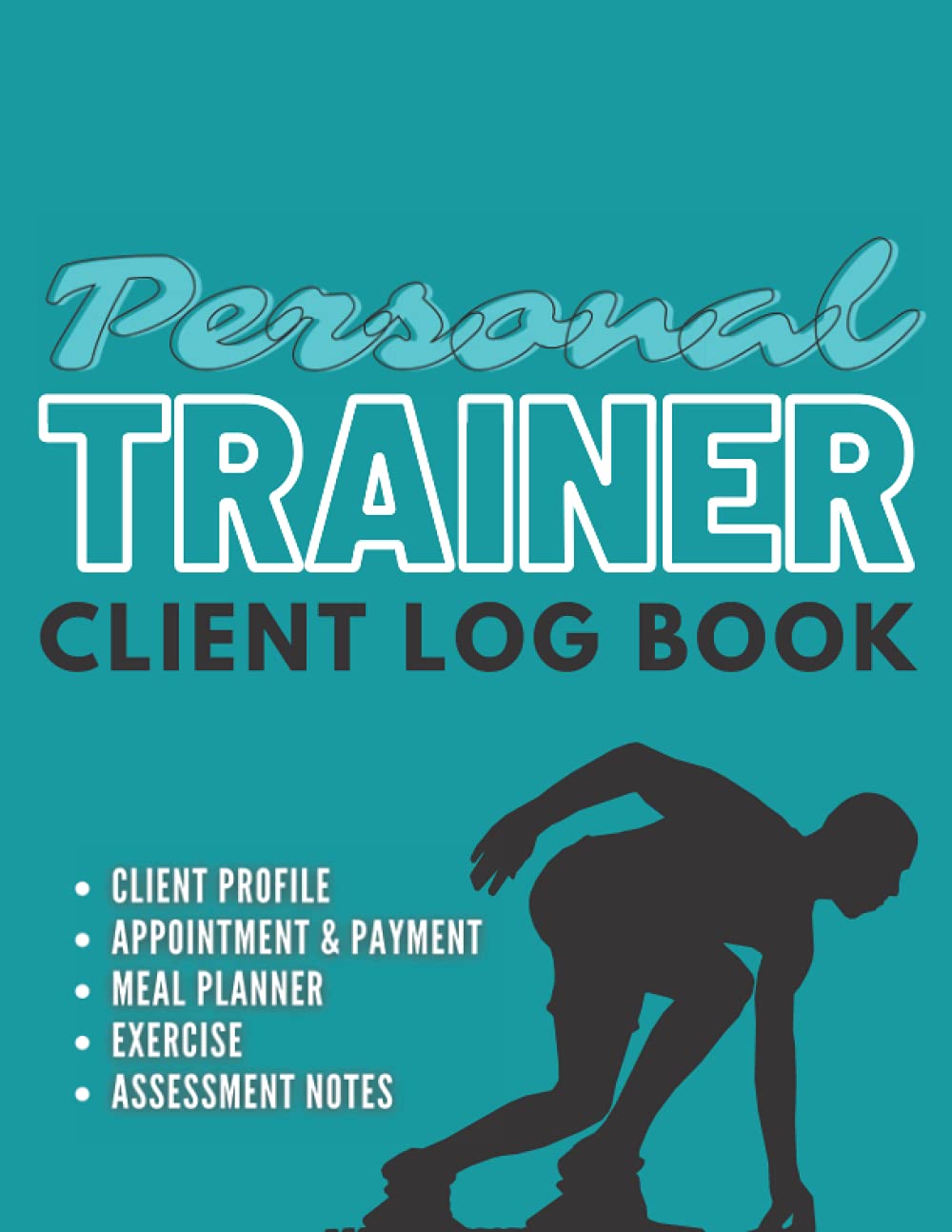 Personal Trainer Client Log Book: The Last Personal Trainer Client Log Book You'll Ever Need, To Help You Stay Organised With Your Clients, Plan Their Sessions and Keep Tracking Their Progress
