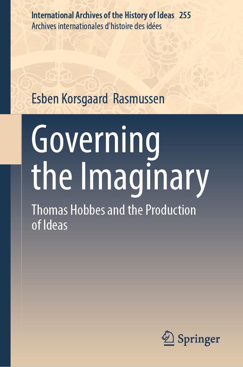 Governing the Imaginary: Thomas Hobbes and the Production of Ideas (International Archives of the History of Ideas Archives internationales d'histoire des idées, 255)