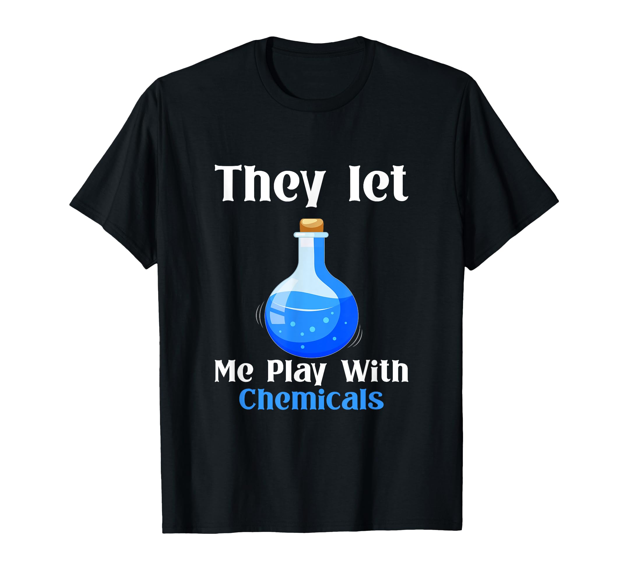 They Let Me Play With Chemicals - Funny Science Outfit T-Shirt