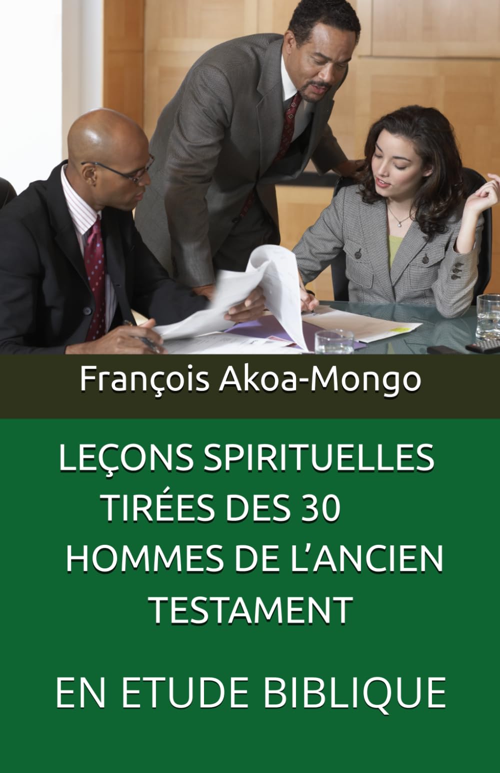 LEÇONS SPIRITUELLES TIRÉES DES 30 HOMMES DE L’ANCIEN TESTAMENT: EN ETUDE BIBLIQUE