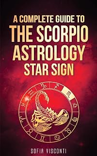 Scorpio: A Complete Guide To The Scorpio Astrology Star Sign (A Complete Guide To Astrology Book 8)