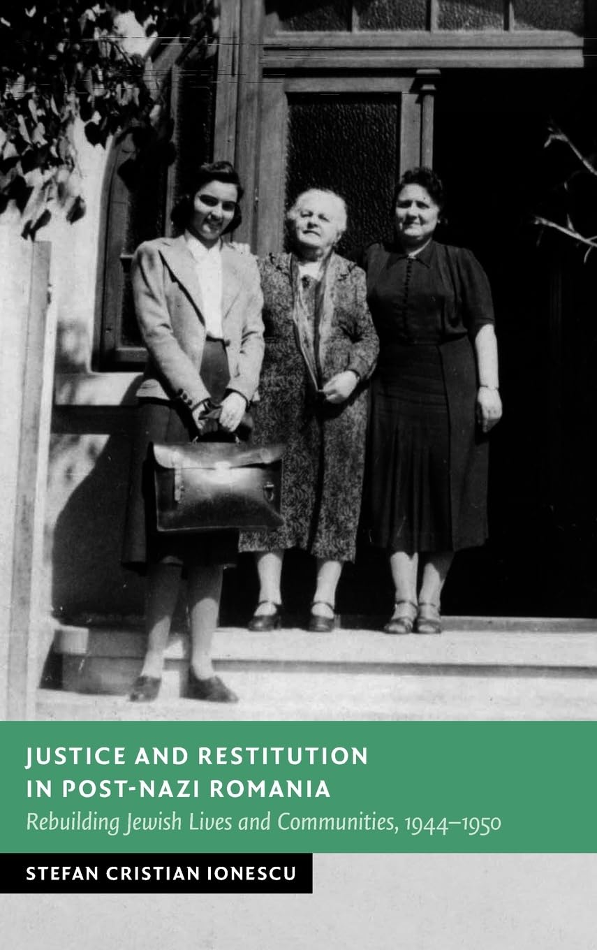 Justice and Restitution in Post-Nazi Romania: Rebuilding Jewish Lives and Communities, 1944-1950 (New Studies in European History)