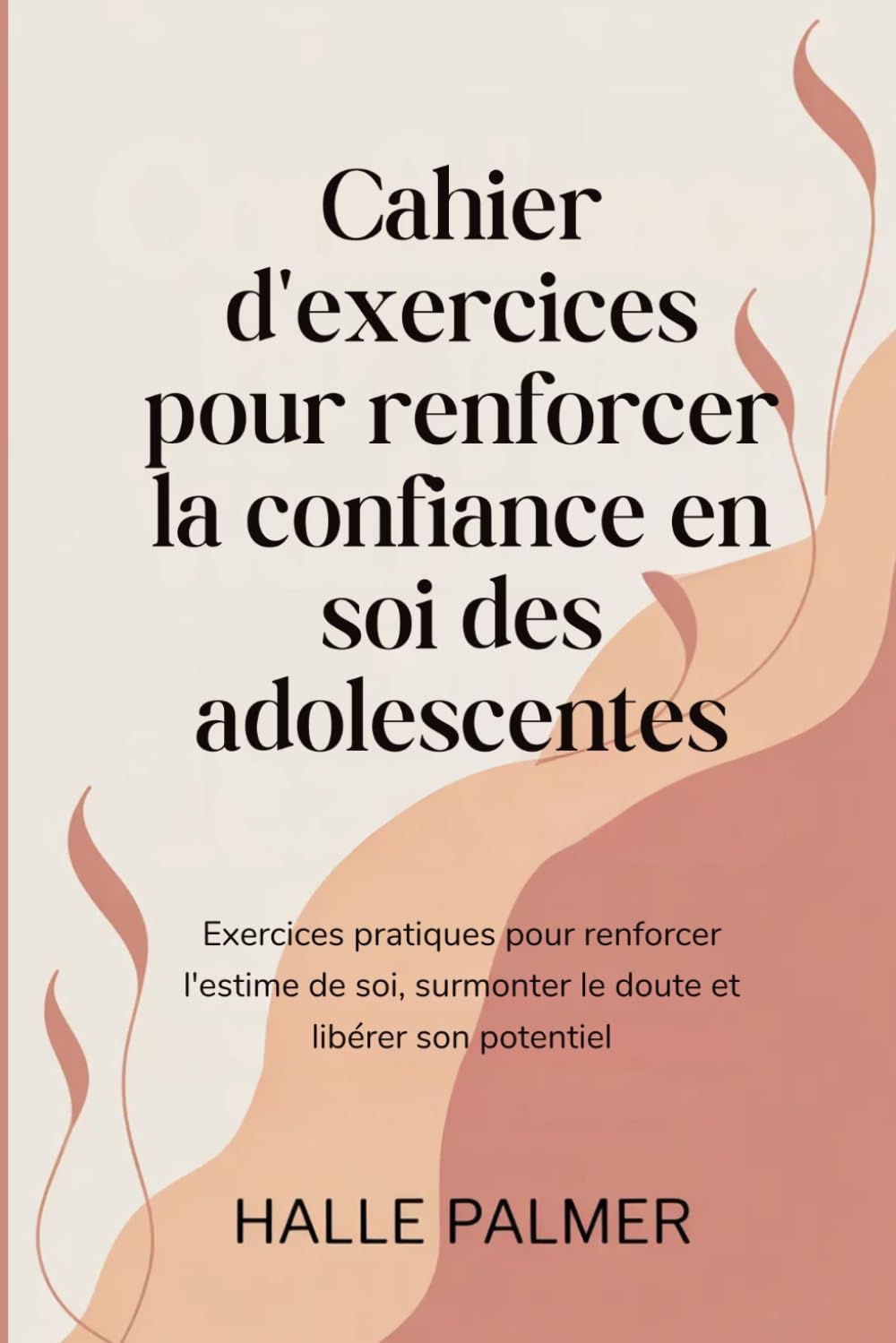 Cahier d'exercices pour renforcer la confiance en soi des adolescentes: Exercices pratiques pour renforcer l'estime de soi, surmonter le doute et libérer son potentiel
