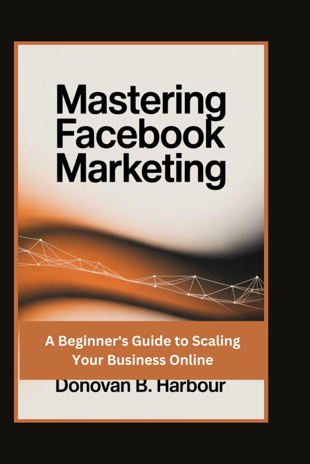 Mastering Facebook Marketing: A Beginner's Guide to Scaling Your Business Online