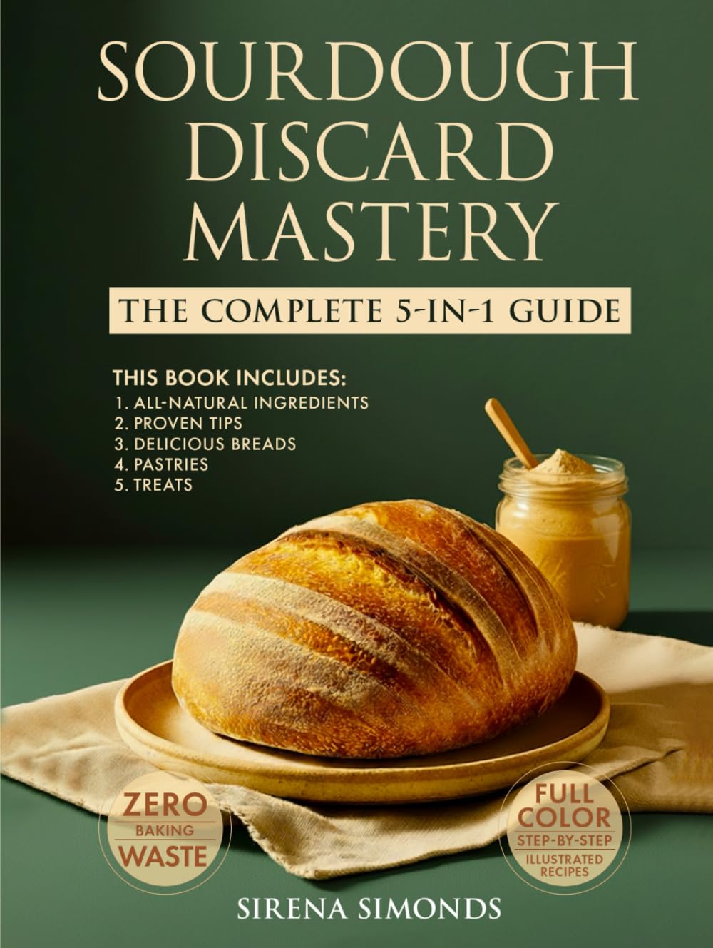 Sourdough Discard Mastery: The Complete 5-in-1 Guide to Easy, Zero-Waste Baking with All-Natural Ingredients, Proven Tips and Delicious Breads, Pastries and Treats