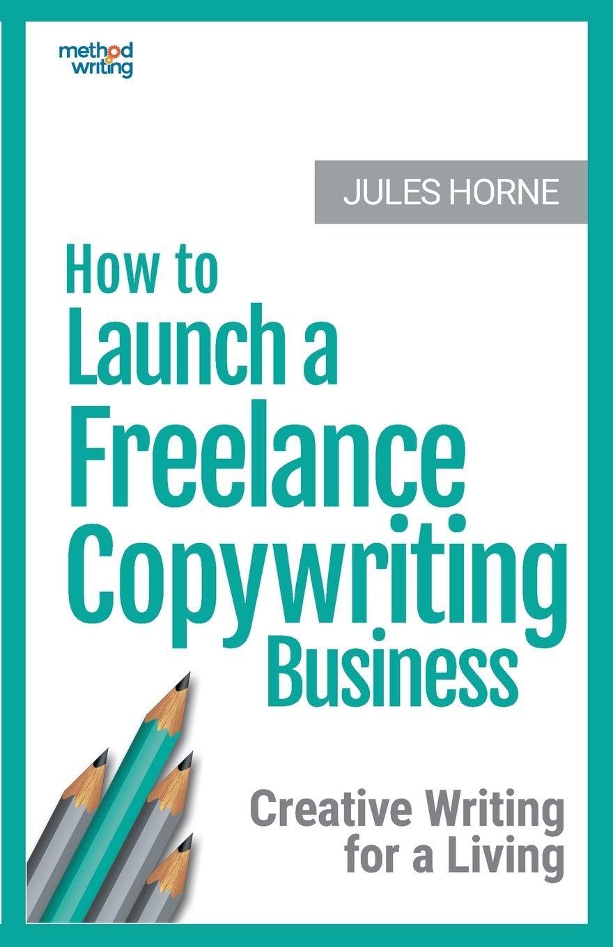 How to Launch a Freelance Copywriting Business: Creative Writing for a Living: Volume 1 (Method Writing)