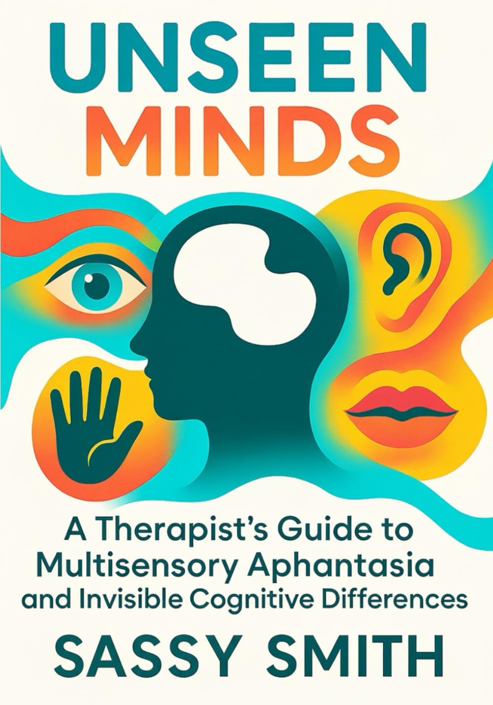 Unseen Minds: A Therapist's Guide to Multisensory Aphantasia and Invisible Cognitive Differences