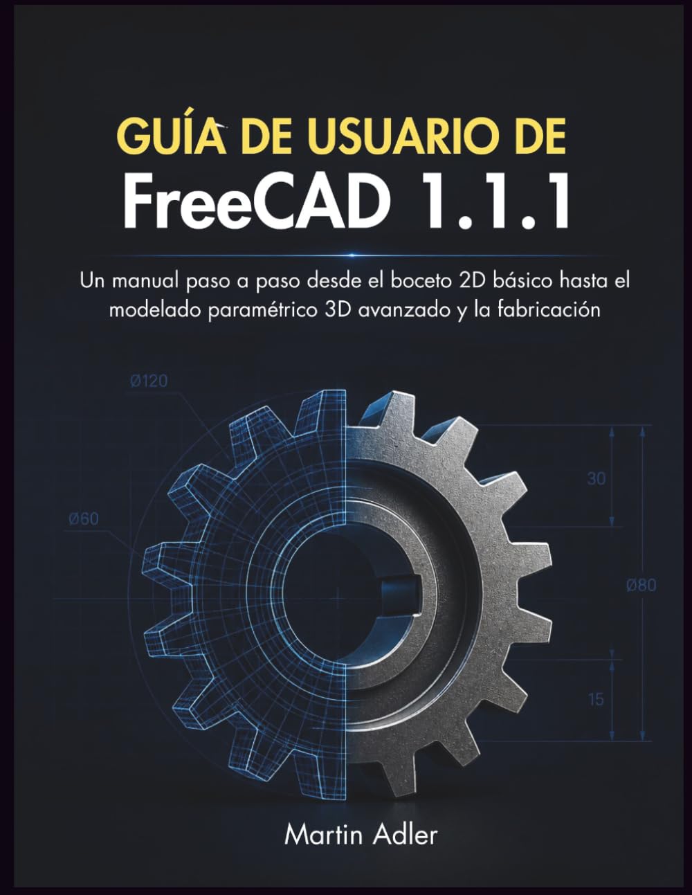 Guía de Usuario de FreeCAD 1.1.1: Un manual paso a paso desde el boceto 2D básico hasta el modelado paramétrico 3D avanzado y la fabricación