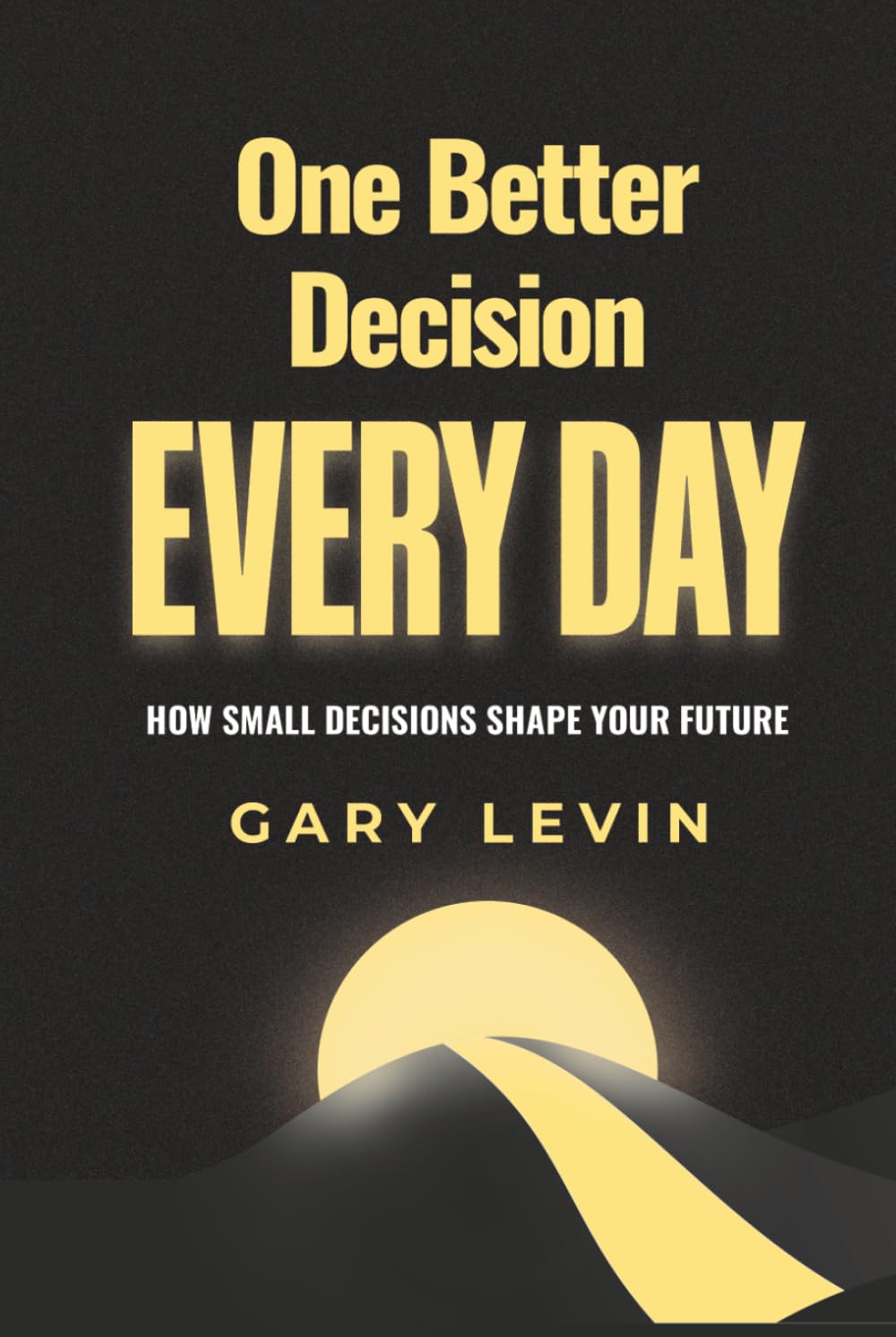 One Better Decision Every Day: How Small Decisions Shape Your Future