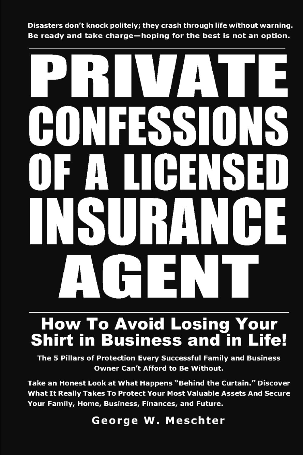 PRIVATE CONFESSIONS OF A LICENSED INSURANCE AGENT: HOW TO AVOID LOSING YOUR SHIRT IN BUSINESS AND LIFE