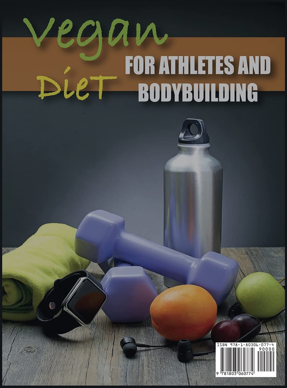 Vegan Diet For Athletes and Bodybuilders: Supply Your Body With the Necessary Substances in A Healthy and Correct Way With the Vegan Diet Low in Fat and High Protein
