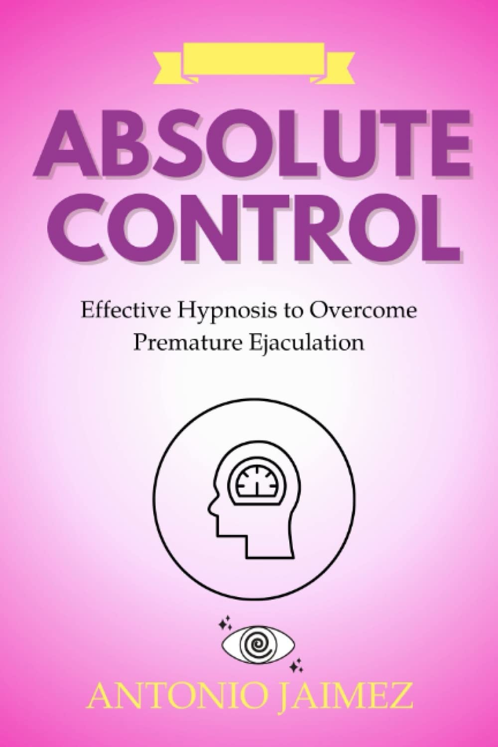 Absolute Control: Effective Hypnosis to Overcome Premature Ejaculation (Hypnotic Healing)