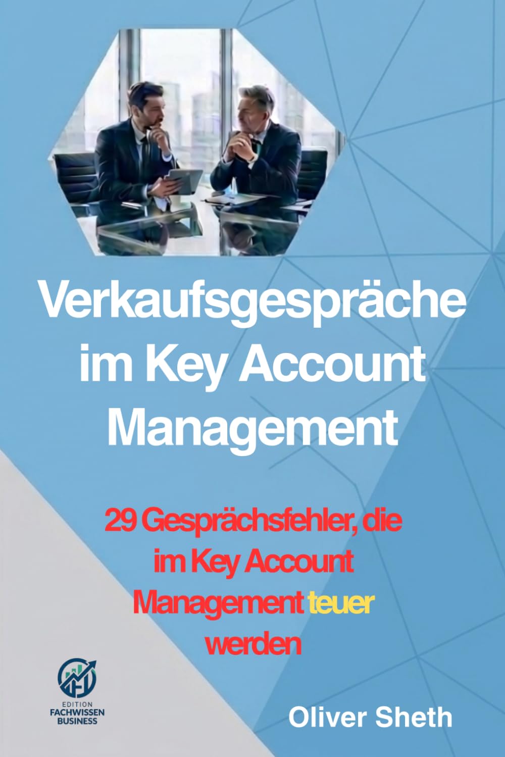 Verkaufsgespräche im Key Account Management: 29 Gesprächsfehler, die Vertrauen kosten, Preise drücken und Entscheidungen verzögern (Business klar gedacht)
