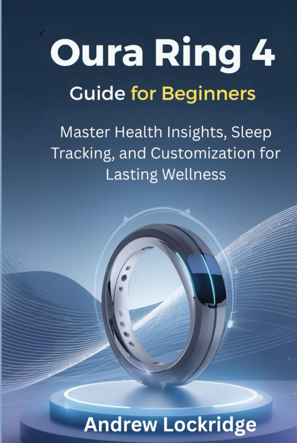 Oura Ring 4 Guide for Beginners: Master Health Insights, Sleep Tracking, and Customization for Lasting Wellness