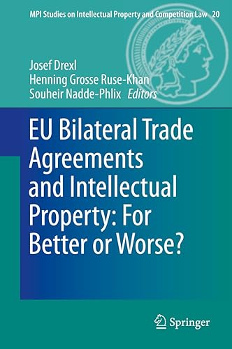 EU Bilateral Trade Agreements and Intellectual Property: For Better or Worse? (MPI Studies on Intellectual Property and Competition Law Book 20)