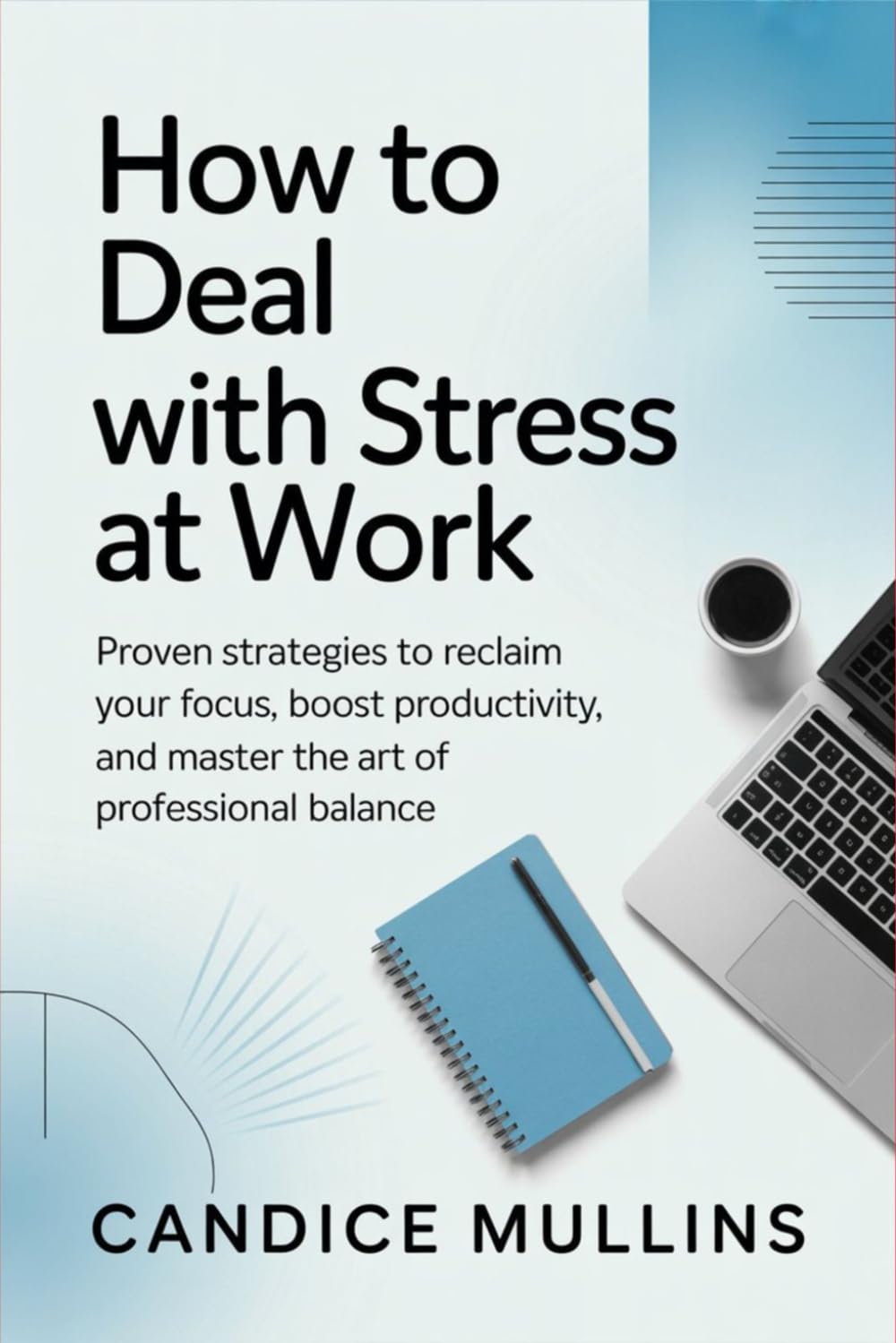 How to Deal with Stress at Work: Proven Strategies to Reclaim Your Focus, Boost Productivity, and Master the Art of Professional Balance