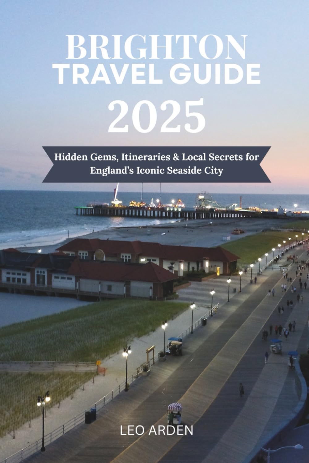BRIGHTON TRAVEL GUIDE 2025: Hidden Gems, Itineraries & Local Secrets for England’s Iconic Seaside City (Quiet Wild: The Mindful Explorer Series)