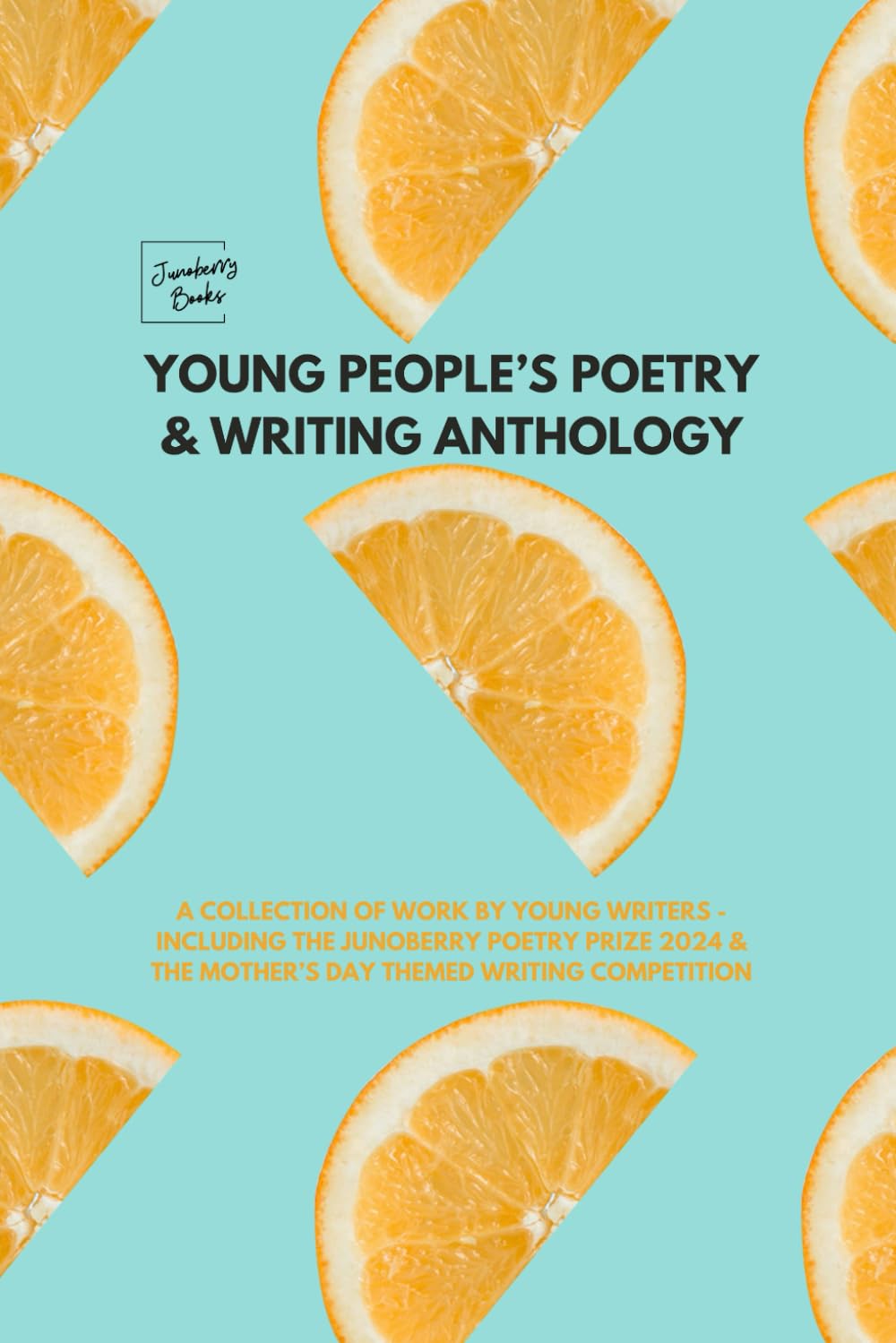 Junoberry Books: Young People’s Poetry and Writing Anthology: A collection of poems by young writers - including the Junoberry Poetry Prize 2024 and the Mother’s Day Themed Writing Competition