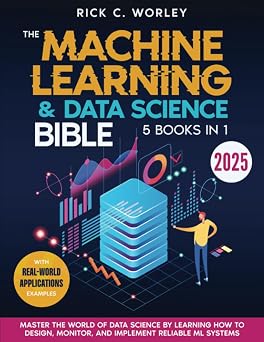 The Machine Learning and Data Science Bible [5 in 1] Master the World of Data Science by Learning How to Design, Monitor, and Implement Reliable ML Systems | With Real-World Applications Examples